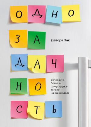 Девора Зак - Однозадачность. Успевайте больше, фокусируясь только на одном деле