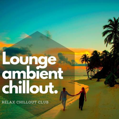 Relax Chillout Club — Lounge Ambient Chillout — Musique De Fond, Chillax (2021)